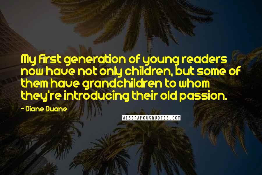 Diane Duane Quotes: My first generation of young readers now have not only children, but some of them have grandchildren to whom they're introducing their old passion.