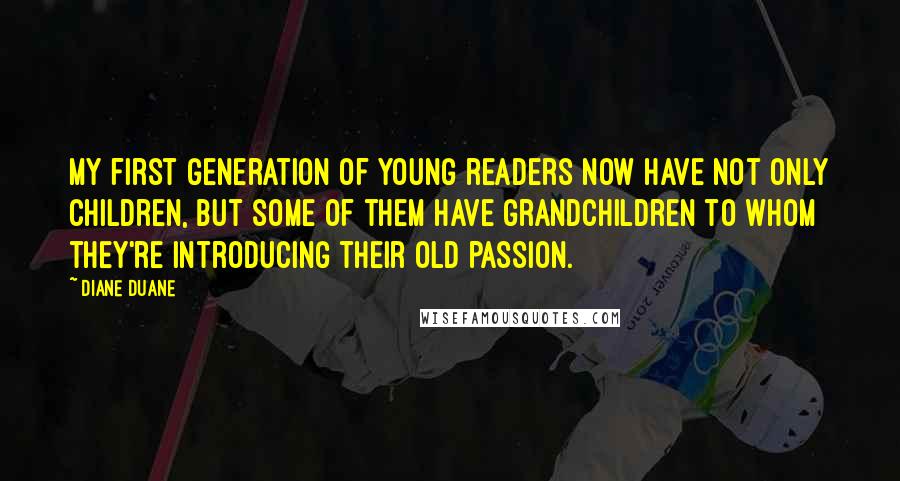 Diane Duane Quotes: My first generation of young readers now have not only children, but some of them have grandchildren to whom they're introducing their old passion.