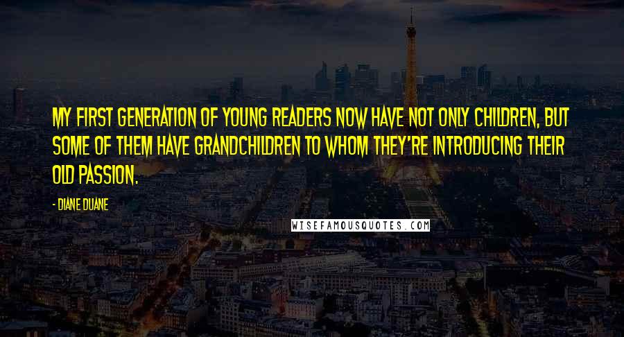 Diane Duane Quotes: My first generation of young readers now have not only children, but some of them have grandchildren to whom they're introducing their old passion.