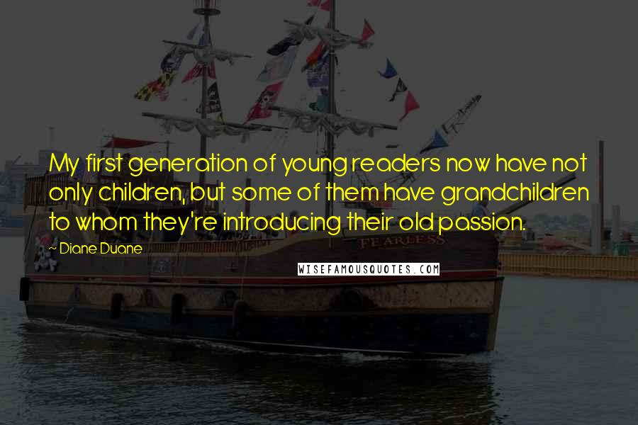 Diane Duane Quotes: My first generation of young readers now have not only children, but some of them have grandchildren to whom they're introducing their old passion.