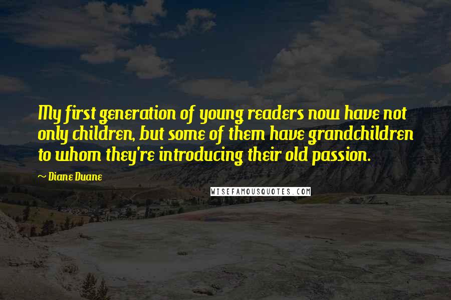 Diane Duane Quotes: My first generation of young readers now have not only children, but some of them have grandchildren to whom they're introducing their old passion.