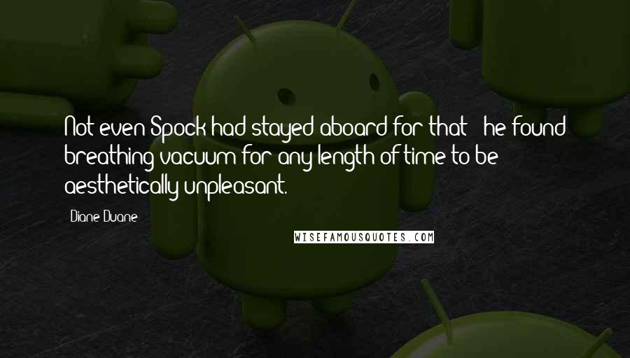 Diane Duane Quotes: Not even Spock had stayed aboard for that - he found breathing vacuum for any length of time to be aesthetically unpleasant.