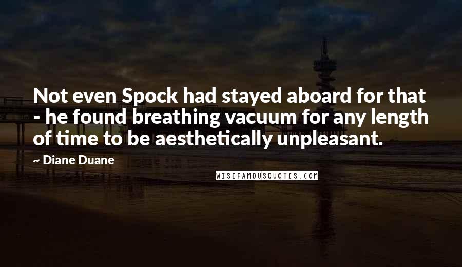 Diane Duane Quotes: Not even Spock had stayed aboard for that - he found breathing vacuum for any length of time to be aesthetically unpleasant.