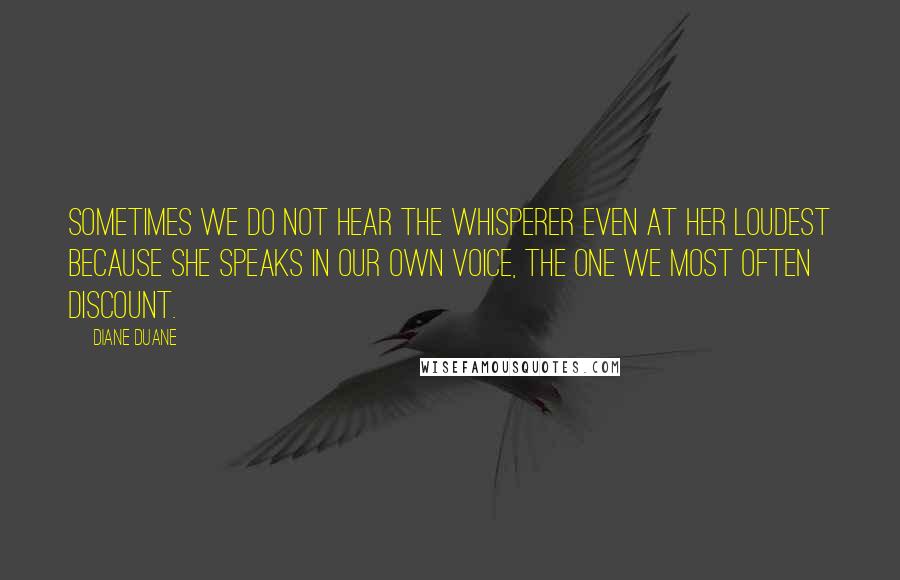 Diane Duane Quotes: Sometimes we do not hear the Whisperer even at her loudest because she speaks in our own voice, the one we most often discount.