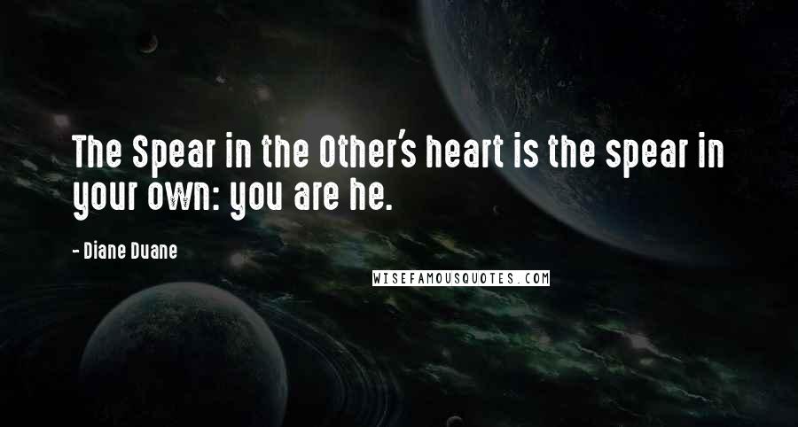 Diane Duane Quotes: The Spear in the Other's heart is the spear in your own: you are he.