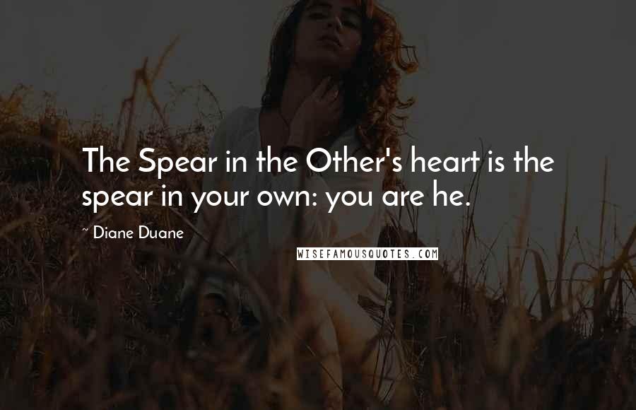 Diane Duane Quotes: The Spear in the Other's heart is the spear in your own: you are he.