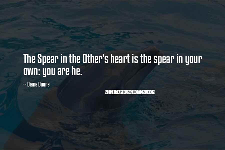 Diane Duane Quotes: The Spear in the Other's heart is the spear in your own: you are he.