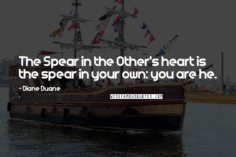 Diane Duane Quotes: The Spear in the Other's heart is the spear in your own: you are he.