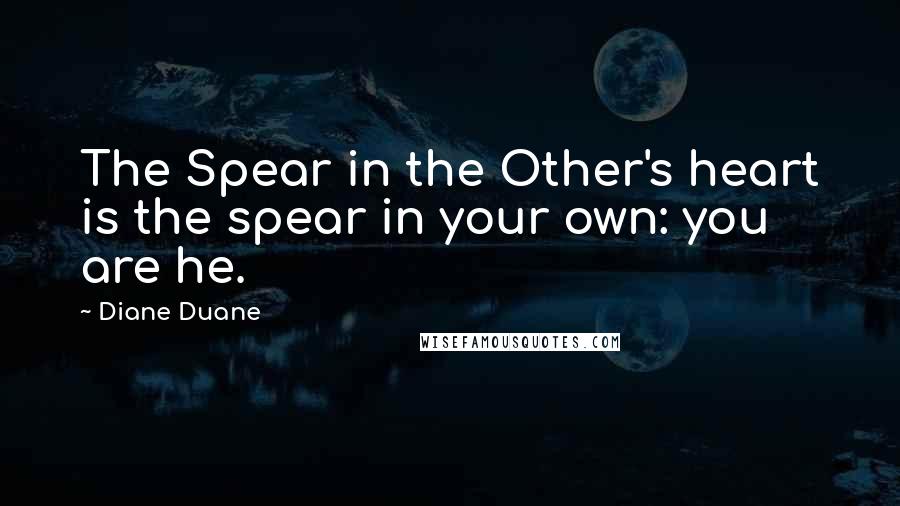 Diane Duane Quotes: The Spear in the Other's heart is the spear in your own: you are he.