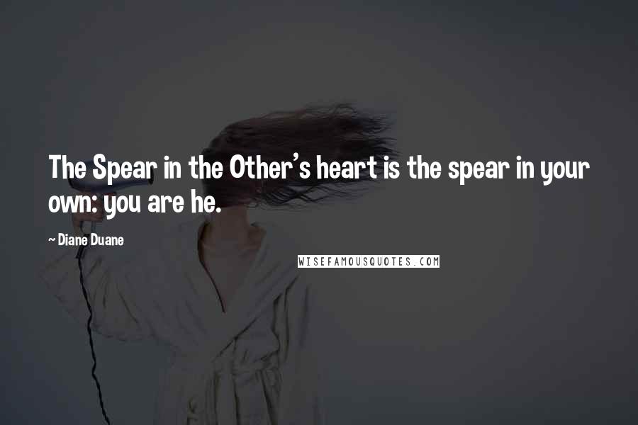 Diane Duane Quotes: The Spear in the Other's heart is the spear in your own: you are he.