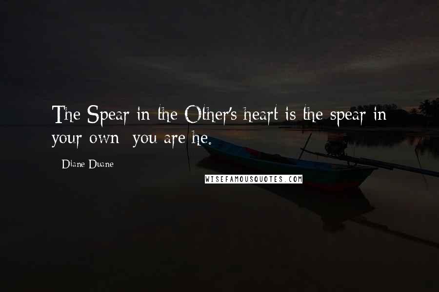 Diane Duane Quotes: The Spear in the Other's heart is the spear in your own: you are he.