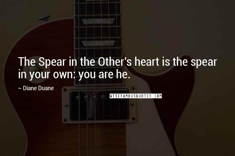 Diane Duane Quotes: The Spear in the Other's heart is the spear in your own: you are he.