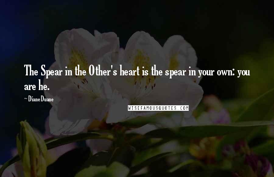Diane Duane Quotes: The Spear in the Other's heart is the spear in your own: you are he.