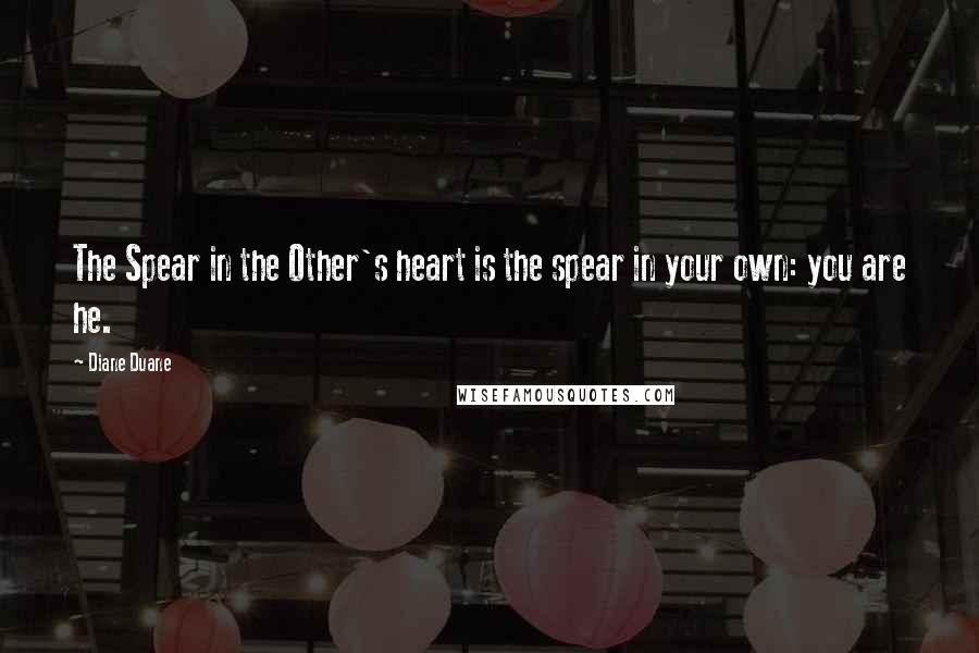 Diane Duane Quotes: The Spear in the Other's heart is the spear in your own: you are he.