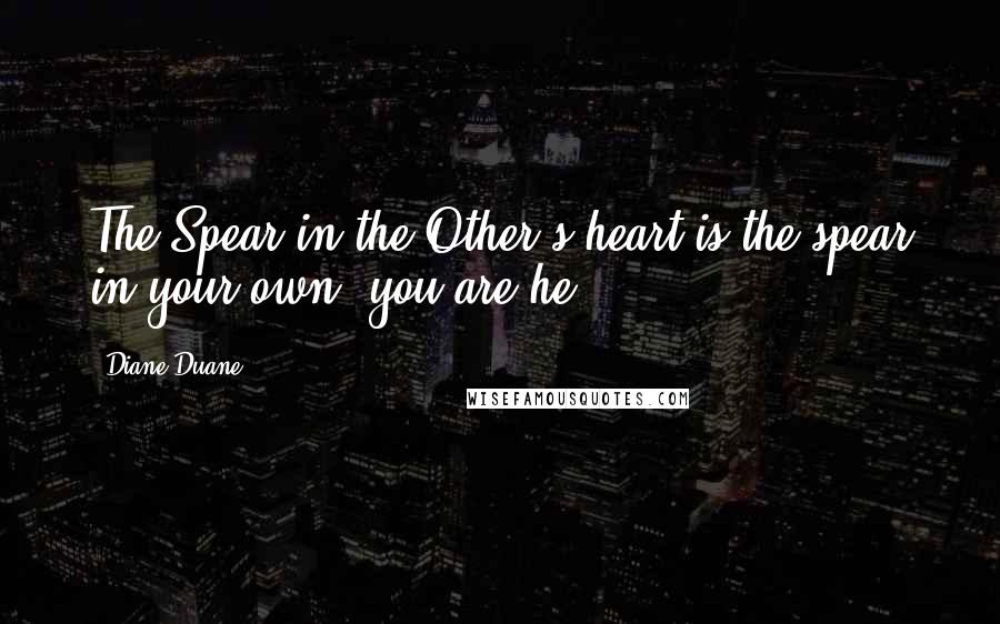 Diane Duane Quotes: The Spear in the Other's heart is the spear in your own: you are he.