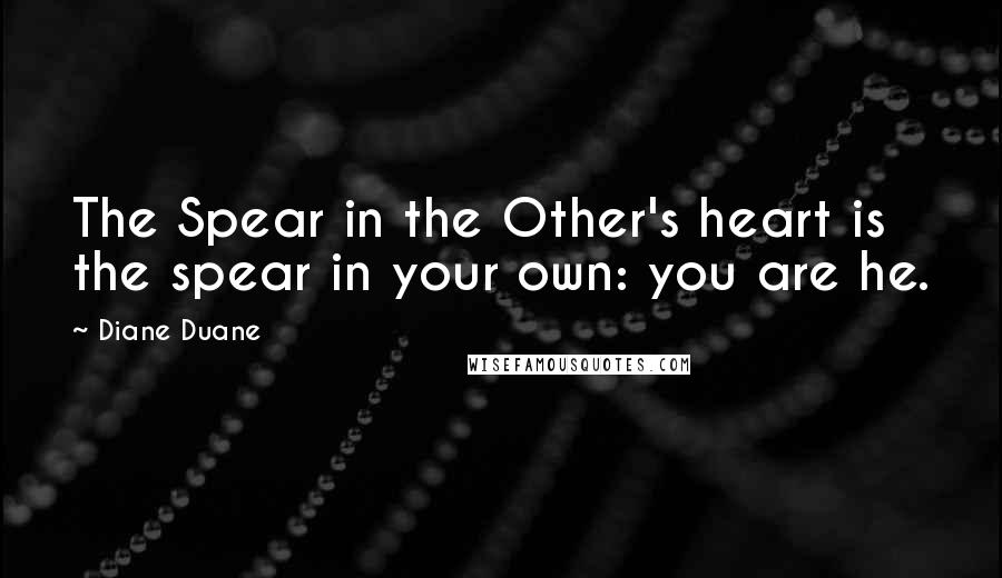 Diane Duane Quotes: The Spear in the Other's heart is the spear in your own: you are he.