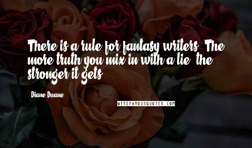 Diane Duane Quotes: There is a rule for fantasy writers: The more truth you mix in with a lie, the stronger it gets.