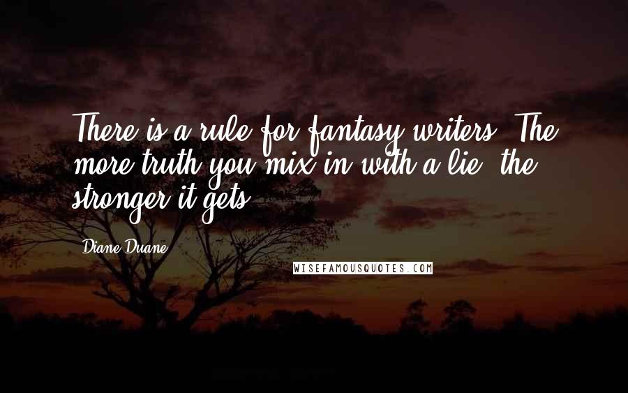 Diane Duane Quotes: There is a rule for fantasy writers: The more truth you mix in with a lie, the stronger it gets.
