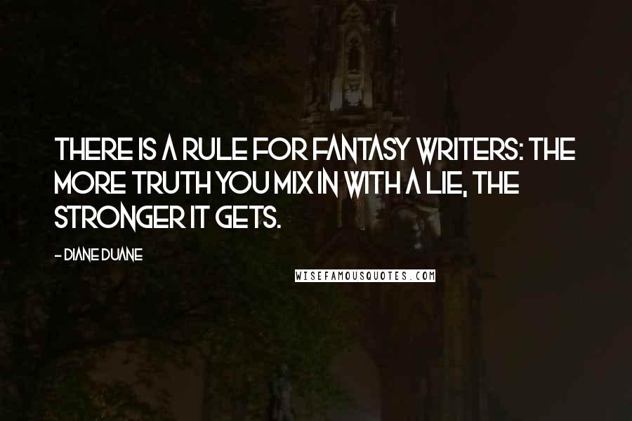 Diane Duane Quotes: There is a rule for fantasy writers: The more truth you mix in with a lie, the stronger it gets.