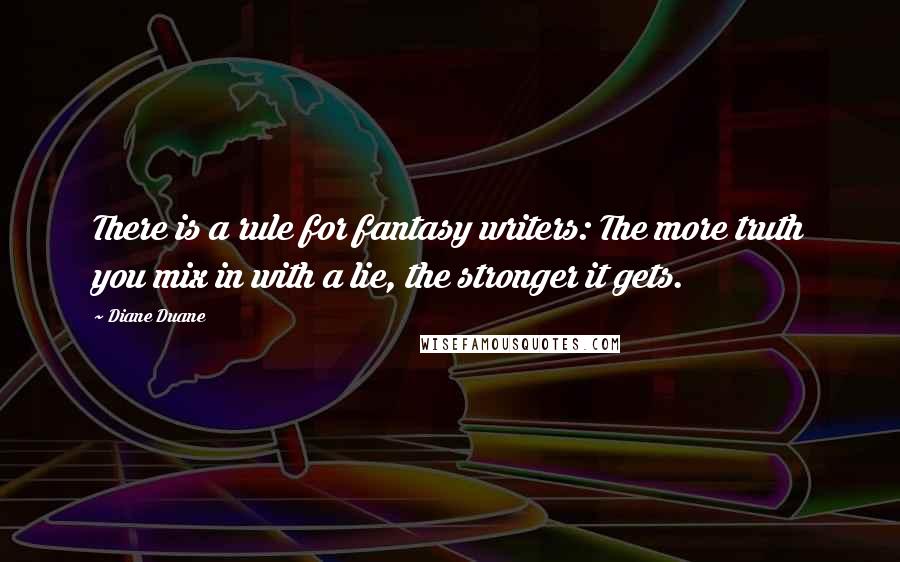 Diane Duane Quotes: There is a rule for fantasy writers: The more truth you mix in with a lie, the stronger it gets.