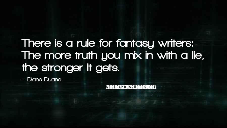 Diane Duane Quotes: There is a rule for fantasy writers: The more truth you mix in with a lie, the stronger it gets.