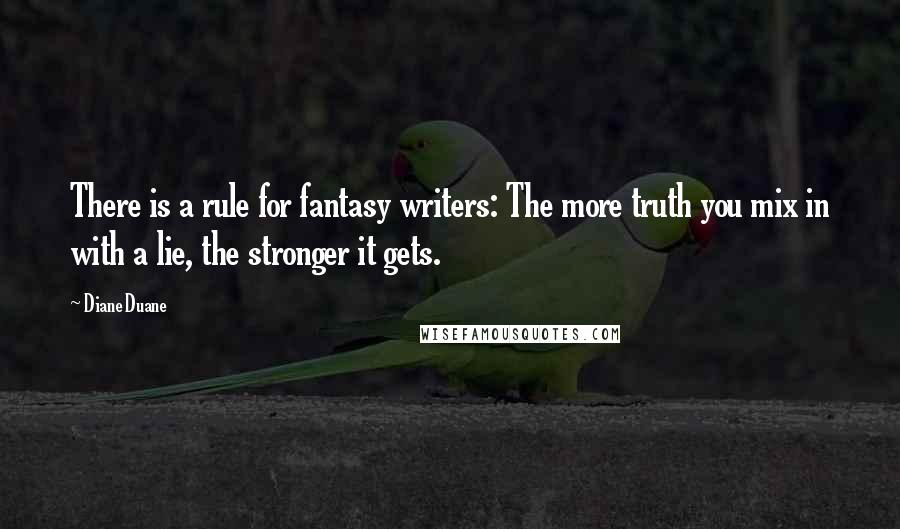 Diane Duane Quotes: There is a rule for fantasy writers: The more truth you mix in with a lie, the stronger it gets.
