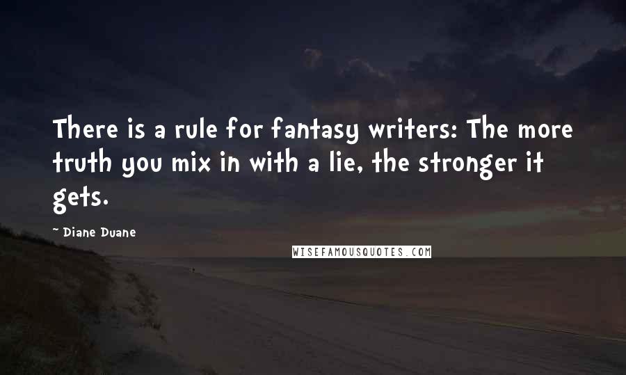 Diane Duane Quotes: There is a rule for fantasy writers: The more truth you mix in with a lie, the stronger it gets.
