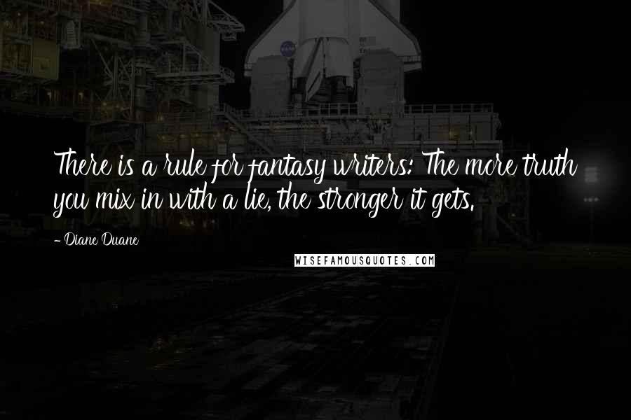 Diane Duane Quotes: There is a rule for fantasy writers: The more truth you mix in with a lie, the stronger it gets.