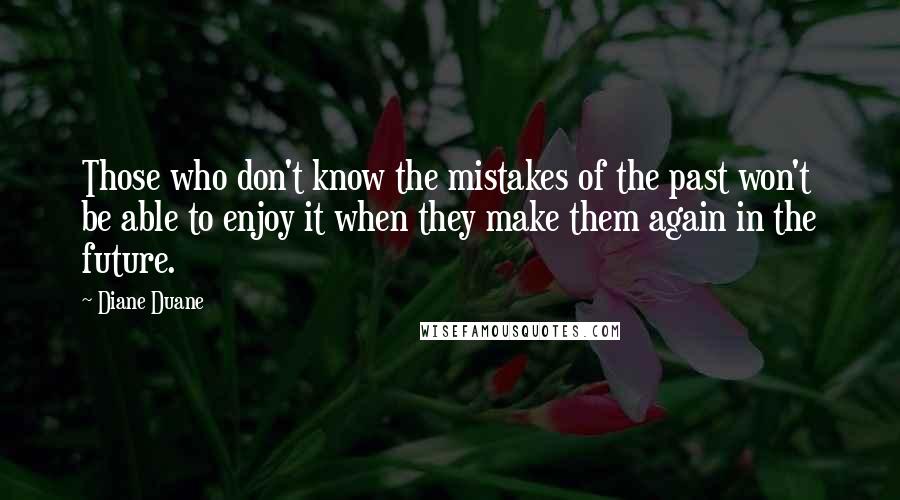 Diane Duane Quotes: Those who don't know the mistakes of the past won't be able to enjoy it when they make them again in the future.