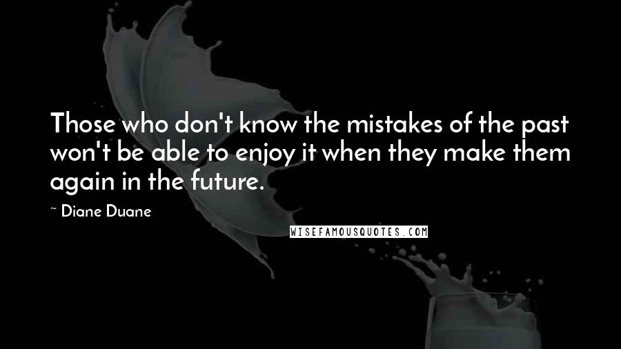 Diane Duane Quotes: Those who don't know the mistakes of the past won't be able to enjoy it when they make them again in the future.