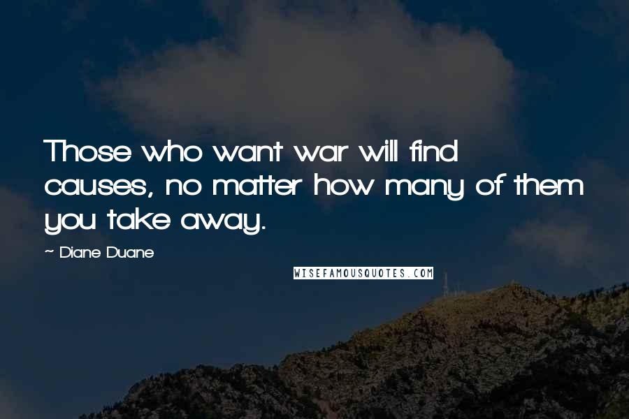 Diane Duane Quotes: Those who want war will find causes, no matter how many of them you take away.