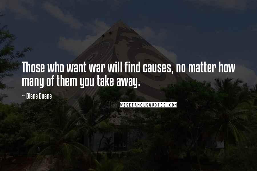 Diane Duane Quotes: Those who want war will find causes, no matter how many of them you take away.