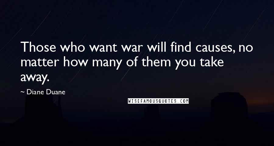 Diane Duane Quotes: Those who want war will find causes, no matter how many of them you take away.