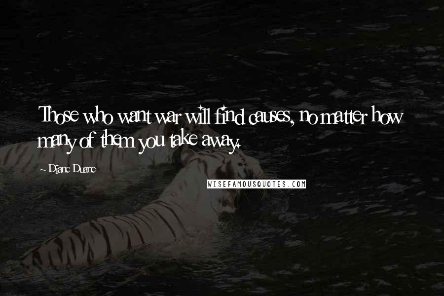 Diane Duane Quotes: Those who want war will find causes, no matter how many of them you take away.