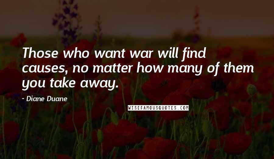 Diane Duane Quotes: Those who want war will find causes, no matter how many of them you take away.