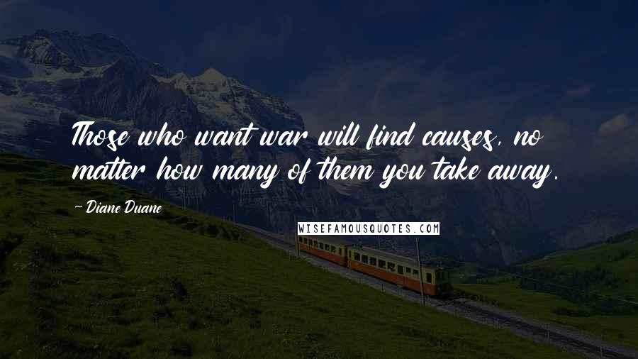 Diane Duane Quotes: Those who want war will find causes, no matter how many of them you take away.