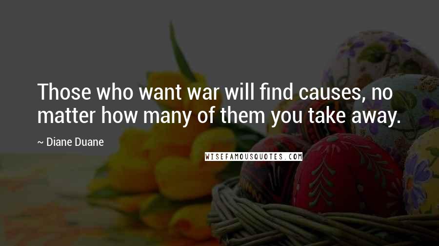 Diane Duane Quotes: Those who want war will find causes, no matter how many of them you take away.