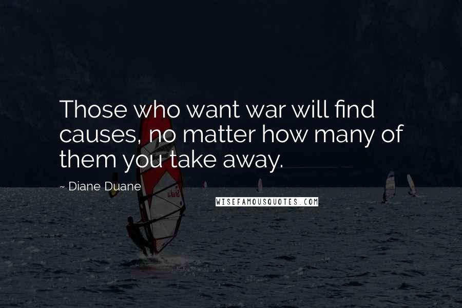 Diane Duane Quotes: Those who want war will find causes, no matter how many of them you take away.