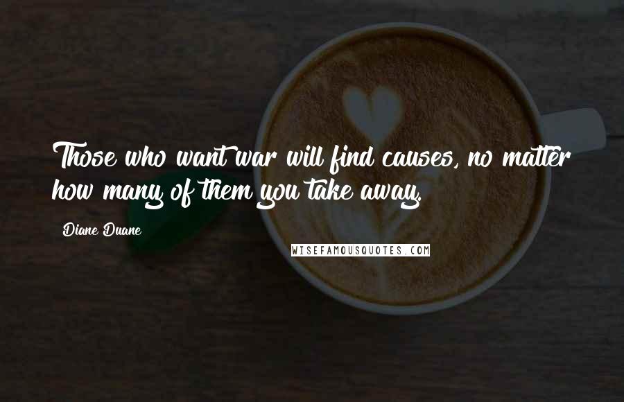 Diane Duane Quotes: Those who want war will find causes, no matter how many of them you take away.