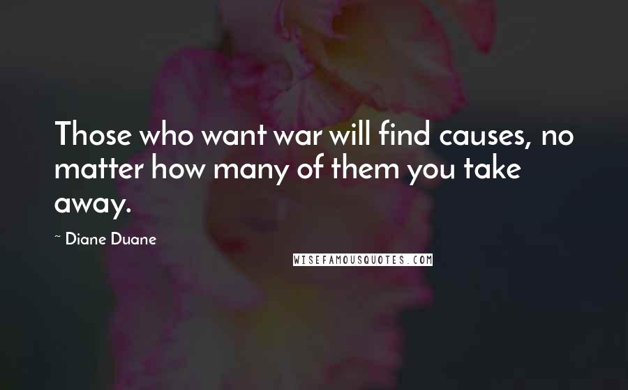 Diane Duane Quotes: Those who want war will find causes, no matter how many of them you take away.