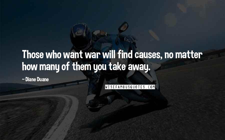 Diane Duane Quotes: Those who want war will find causes, no matter how many of them you take away.