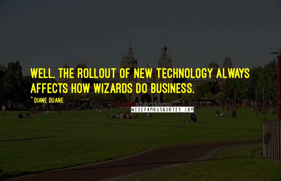 Diane Duane Quotes: Well, the rollout of new technology always affects how wizards do business.