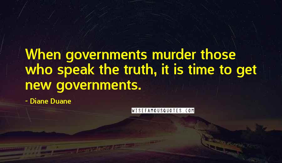 Diane Duane Quotes: When governments murder those who speak the truth, it is time to get new governments.