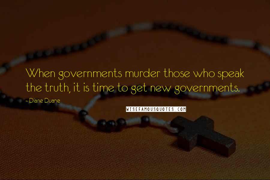 Diane Duane Quotes: When governments murder those who speak the truth, it is time to get new governments.