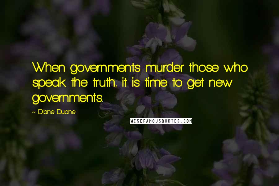 Diane Duane Quotes: When governments murder those who speak the truth, it is time to get new governments.