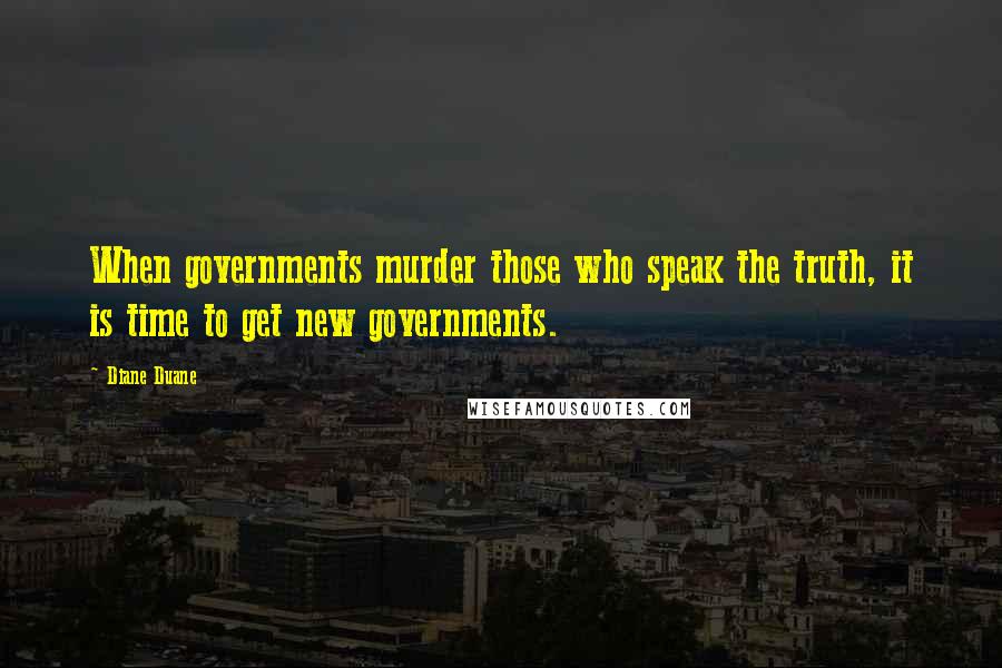 Diane Duane Quotes: When governments murder those who speak the truth, it is time to get new governments.