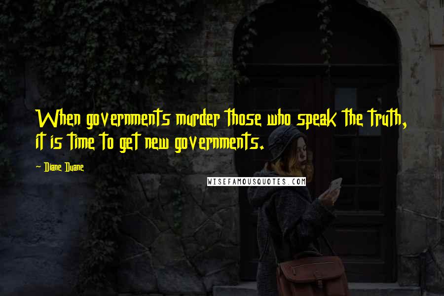 Diane Duane Quotes: When governments murder those who speak the truth, it is time to get new governments.