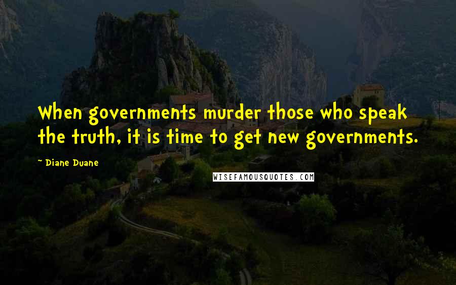 Diane Duane Quotes: When governments murder those who speak the truth, it is time to get new governments.