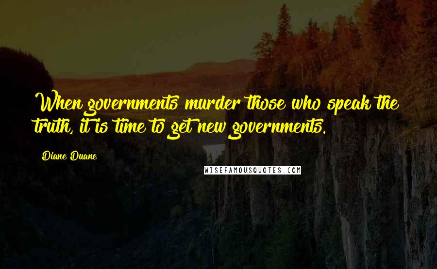 Diane Duane Quotes: When governments murder those who speak the truth, it is time to get new governments.