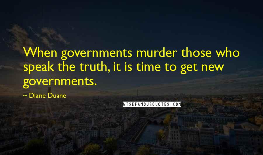 Diane Duane Quotes: When governments murder those who speak the truth, it is time to get new governments.